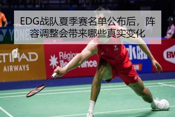 EDG战队夏季赛名单公布后，阵容调整会带来哪些真实变化